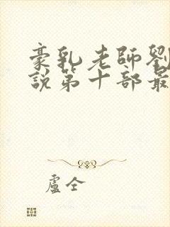 豪乳老师刘艳小说第十部最新