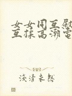 女女同互慰吃奶互揉高潮电影