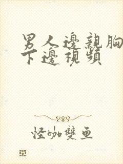 男人边亲胸边摸下边视频