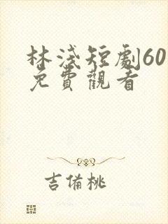 林浅短剧60集免费观看