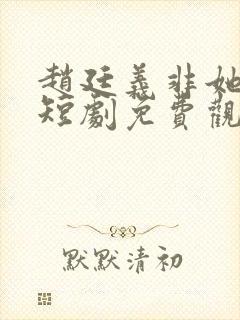 赵廷义非她不可短剧免费观看全集