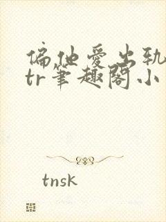 偏他爱出轨逆ntr笔趣阁小说