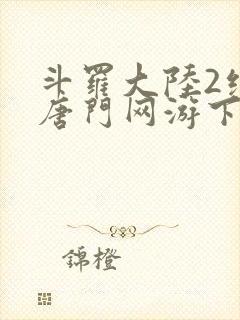 斗罗大陆2绝世唐门网游下载