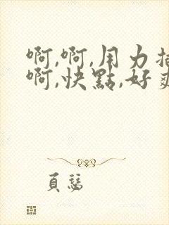 啊,啊,用力插啊,快点,好爽啊