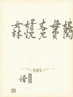 女婿丈母娘小说林悦免费阅读全文无弹窗