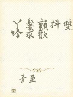 丫鬟颤抖双乳呻吟求欢