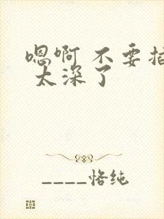 嗯啊 不要插了 太深了