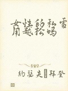 女性的私处会越用越松吗