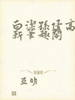白洁孙倩高义 新笔趣阁