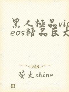 黑人极品videos精品巨大