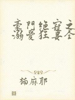 豪门绝宠之峥少溺爱狂妻全