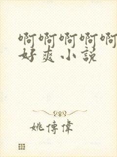 啊啊啊啊啊好大好爽小说