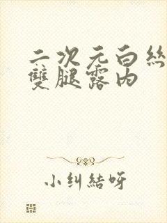 二次元白丝扒开双腿露内