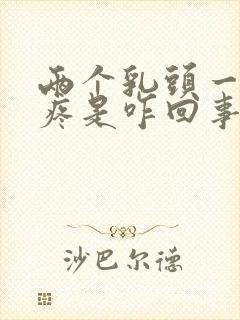 两个乳头一碰就疼是咋回事