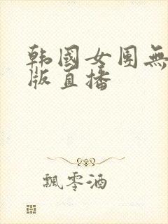 韩国女团无删减版直播