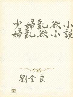 少妇乱欲小说少妇乱欲小说