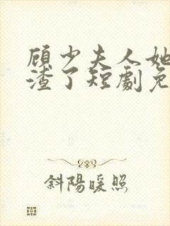 顾少夫人她又虐渣了短剧免费观看全集