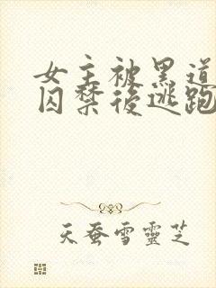 女主被黑道毒枭囚禁后逃跑