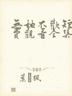 无她不欢短剧免费观看全集高清版