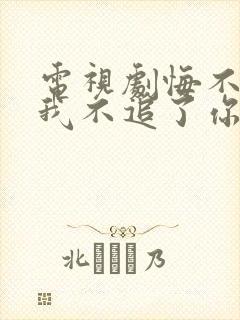 电视剧悔不当初我不追了你们哭什么