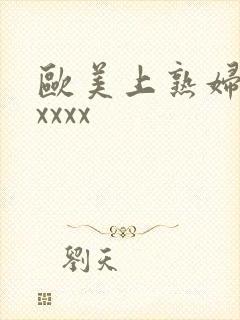 欧美上熟妇大胆xxxx