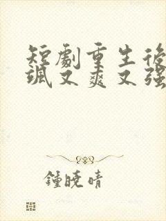 短剧重生后我又飒又爽又强全集