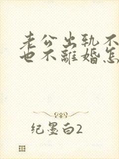 老公出轨不回家也不离婚怎么办