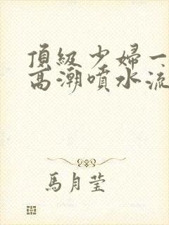 顶级少妇一线天高潮喷水流出白浆