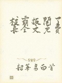 校霸扳开了小班长全文免费阅读