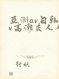 亚洲av日韩av高潮爽人人封面