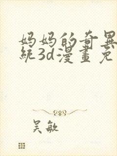 妈妈的奇异子系统3d漫画免费看