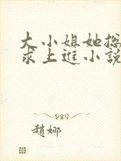 大小姐她总是不求上进小说免费全文阅读