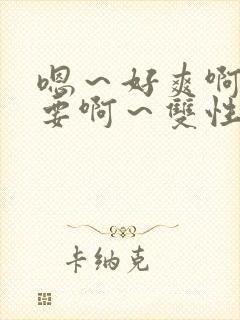 嗯～好爽啊～不要啊～双性啊