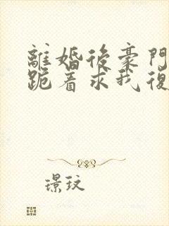 离婚后豪门前夫跪着求我复婚封面