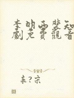 李明西裴知意短剧免费观看全集高清版