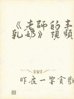 《老师的丰满大乳奶》视频