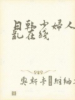 日韩少妇人妻色乱在线