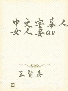 中文字幕人妻熟女人妻av