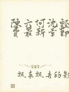 陈六何沈轻舞免费最新章节