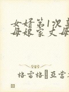 女婿第1次来丈母娘家丈母娘应该为你动了心