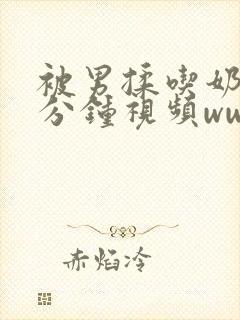 被男揉吃奶60分钟视频www