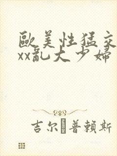 欧美性猛交xxxx乱大少妇