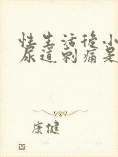 性生活后小便时尿道刺痛是怎么回事