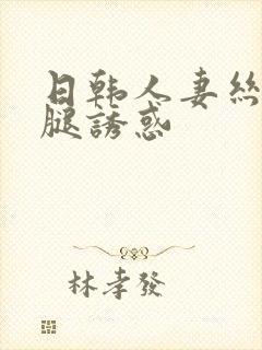 日韩人妻丝袜美腿诱惑