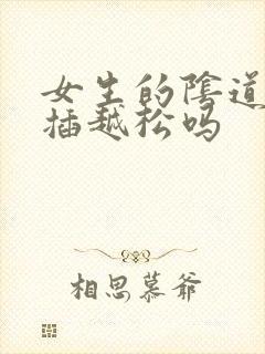 女生的阴道会越插越松吗