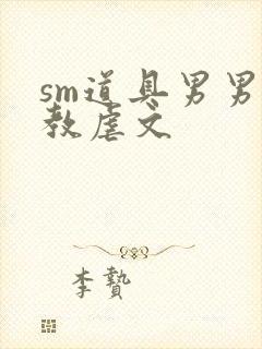 sm道具男男调教虐文