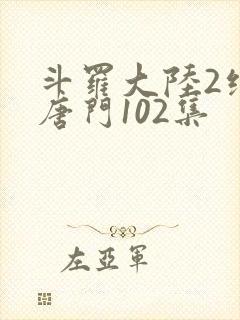 斗罗大陆2绝世唐门102集封面