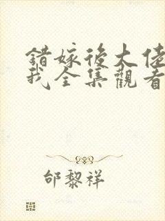 错嫁后大佬独宠我全集观看免费