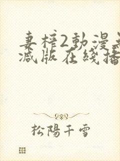 妻榨2动漫无删减版在线播放免费