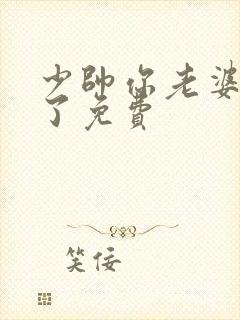 少帅你老婆又跑了免费